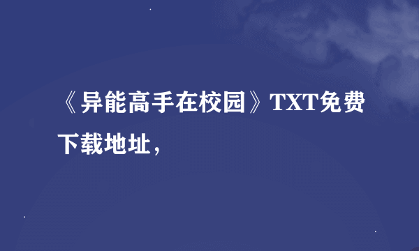 《异能高手在校园》TXT免费下载地址，