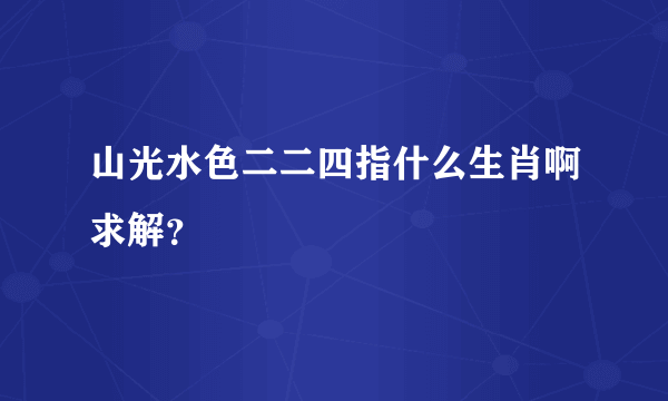 山光水色二二四指什么生肖啊求解？