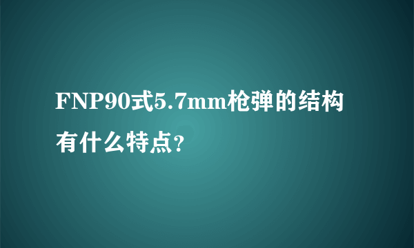 FNP90式5.7mm枪弹的结构有什么特点？