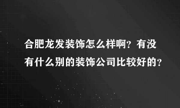 合肥龙发装饰怎么样啊？有没有什么别的装饰公司比较好的？