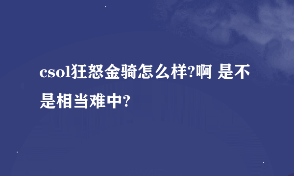 csol狂怒金骑怎么样?啊 是不是相当难中?