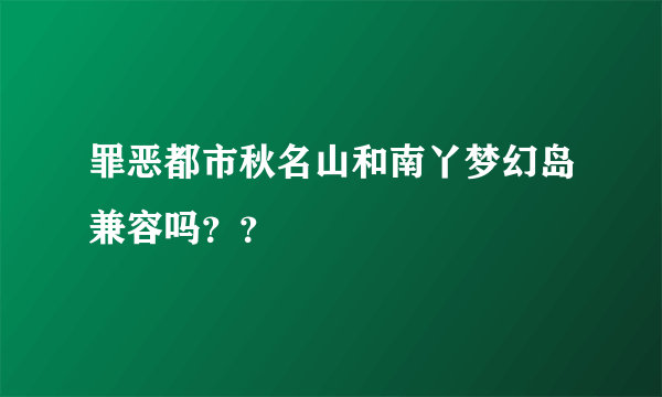 罪恶都市秋名山和南丫梦幻岛兼容吗？？