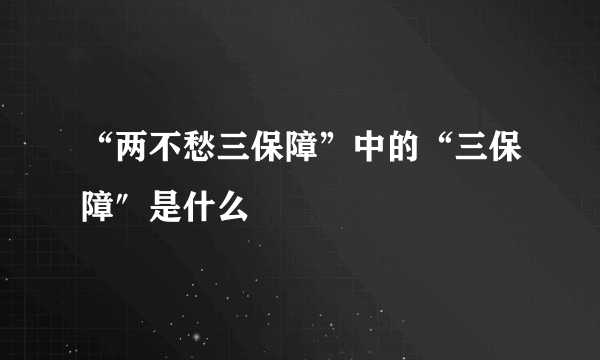 “两不愁三保障”中的“三保障″是什么