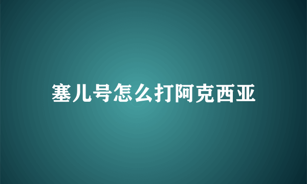 塞儿号怎么打阿克西亚