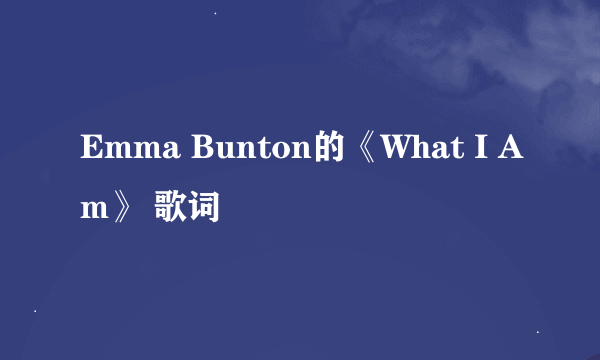 Emma Bunton的《What I Am》 歌词