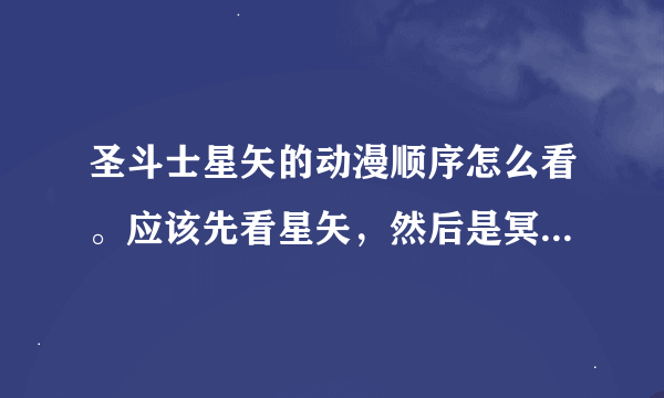 圣斗士星矢的动漫顺序怎么看。应该先看星矢，然后是冥王神话吧？