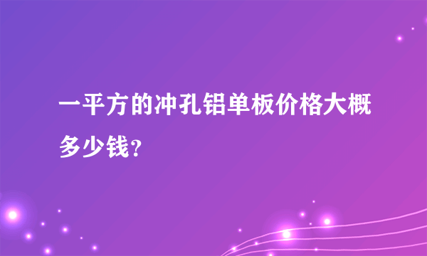 一平方的冲孔铝单板价格大概多少钱？