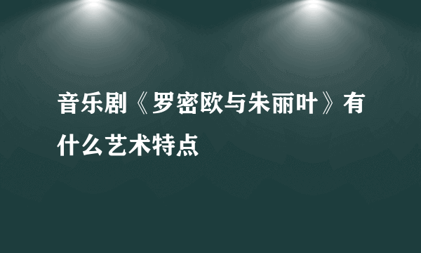 音乐剧《罗密欧与朱丽叶》有什么艺术特点