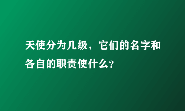 天使分为几级，它们的名字和各自的职责使什么？