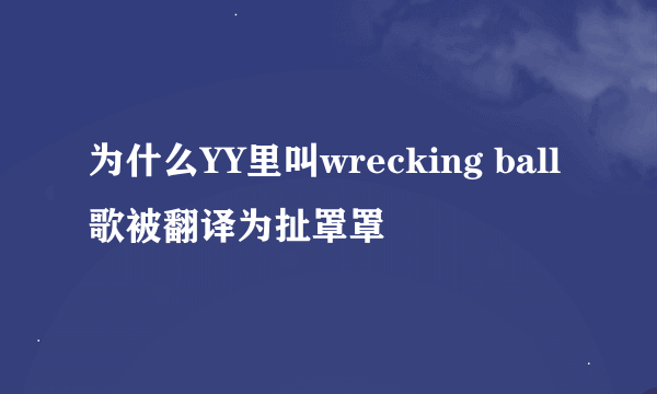 为什么YY里叫wrecking ball歌被翻译为扯罩罩