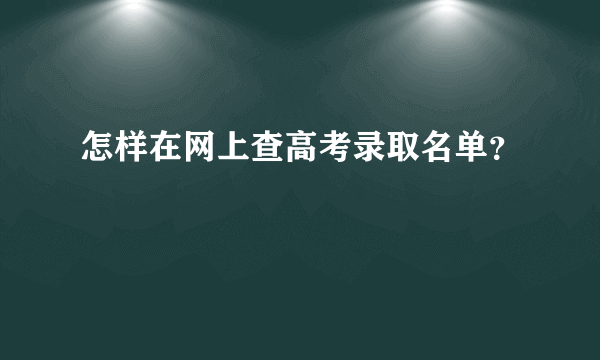 怎样在网上查高考录取名单？