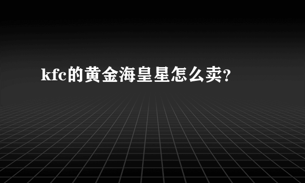 kfc的黄金海皇星怎么卖？