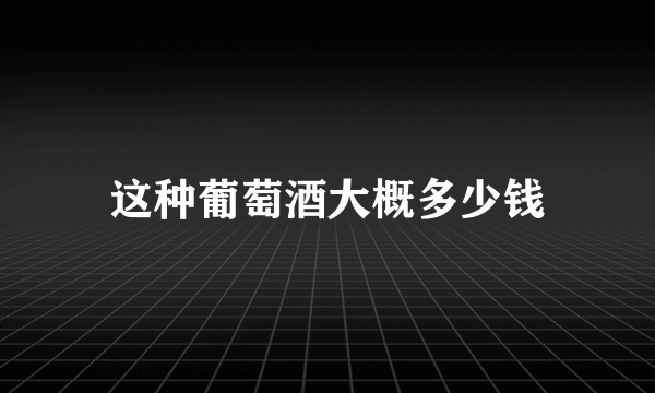 这种葡萄酒大概多少钱