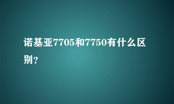 诺基亚7705和7750有什么区别？