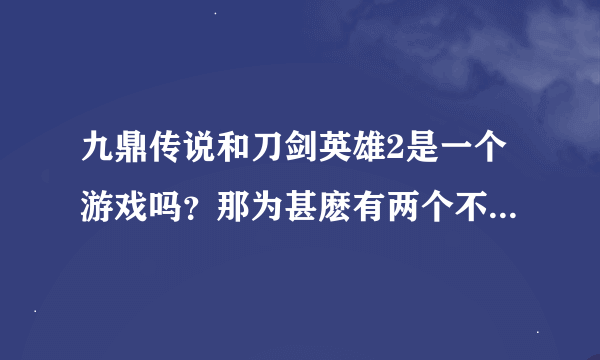 九鼎传说和刀剑英雄2是一个游戏吗？那为甚麽有两个不同官网？有人能帮下忙吗？如果不是一个，那哪个值得玩