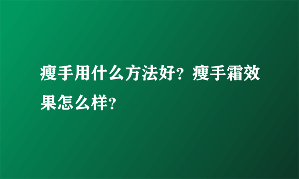 瘦手用什么方法好？瘦手霜效果怎么样？