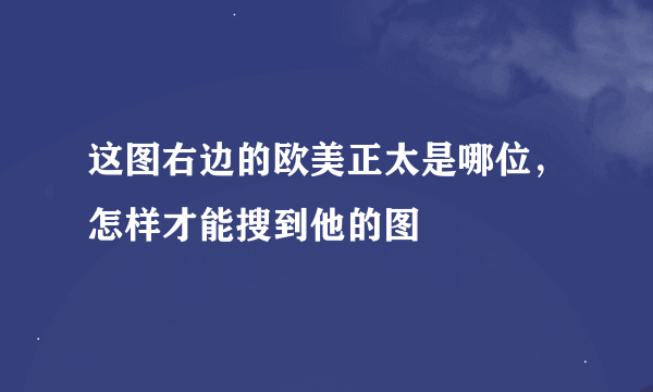 这图右边的欧美正太是哪位，怎样才能搜到他的图