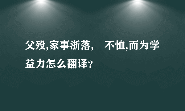 父殁,家事浙落,翀不恤,而为学益力怎么翻译？