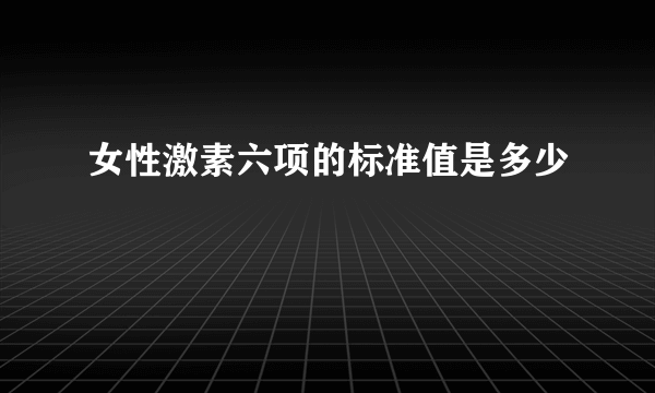 女性激素六项的标准值是多少