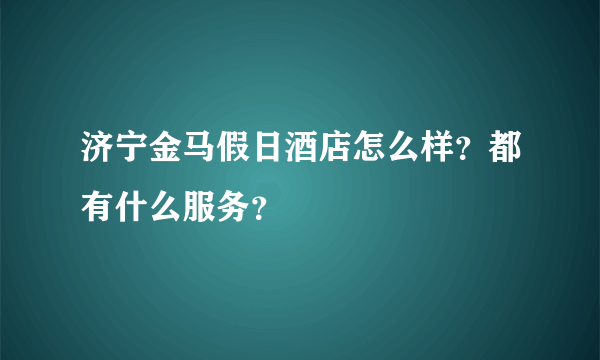 济宁金马假日酒店怎么样？都有什么服务？