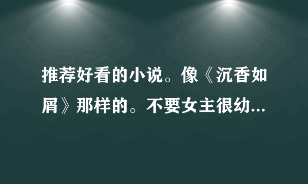 推荐好看的小说。像《沉香如屑》那样的。不要女主很幼稚那种，不要耽美，不要H，不要穿越和女尊。谢谢。