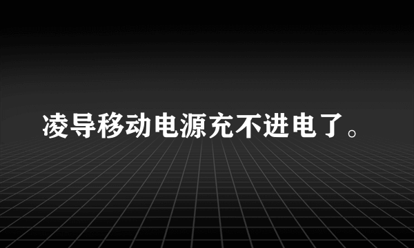 凌导移动电源充不进电了。