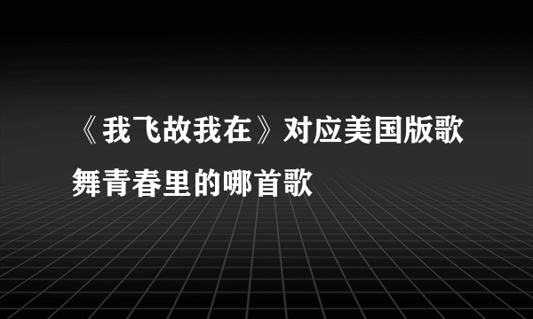 《我飞故我在》对应美国版歌舞青春里的哪首歌