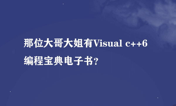 那位大哥大姐有Visual c++6编程宝典电子书？