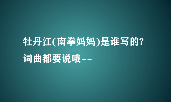 牡丹江(南拳妈妈)是谁写的?词曲都要说哦~~