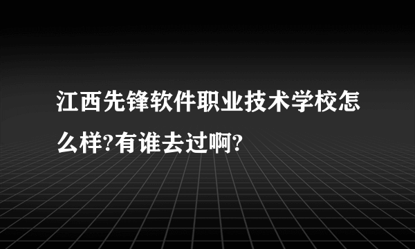 江西先锋软件职业技术学校怎么样?有谁去过啊?