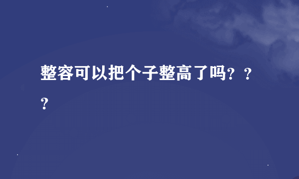 整容可以把个子整高了吗？？？