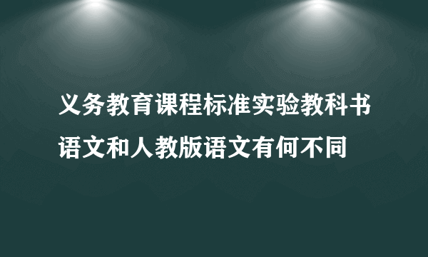 义务教育课程标准实验教科书语文和人教版语文有何不同