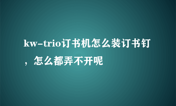 kw-trio订书机怎么装订书钉，怎么都弄不开呢