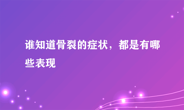 谁知道骨裂的症状，都是有哪些表现