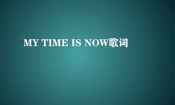 MY TIME IS NOW歌词