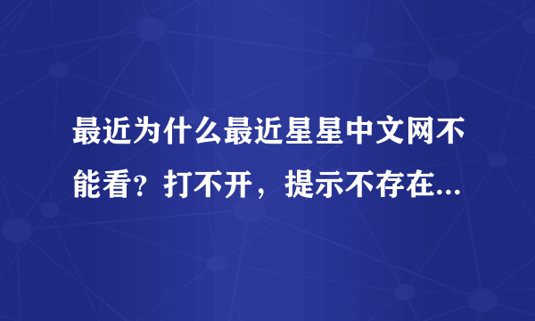 最近为什么最近星星中文网不能看？打不开，提示不存在或者错误。