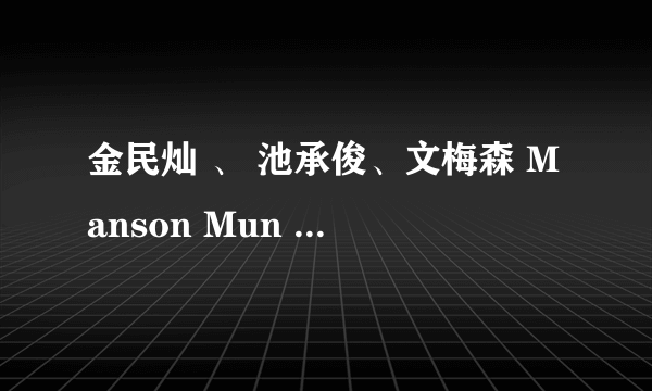 金民灿 、 池承俊、文梅森 Manson Mun 、王锡玄的资料