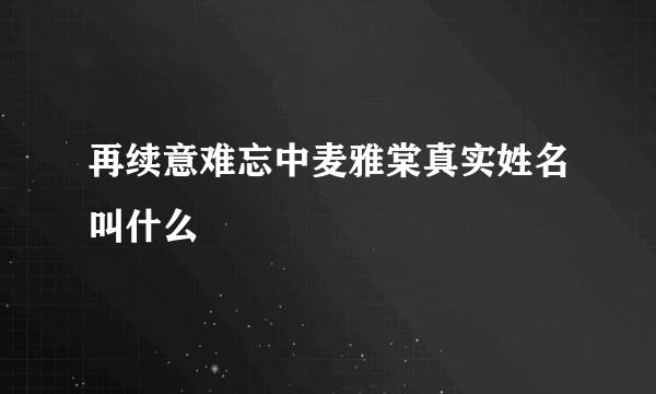 再续意难忘中麦雅棠真实姓名叫什么