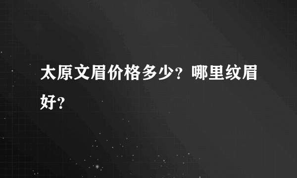 太原文眉价格多少？哪里纹眉好？