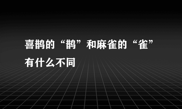 喜鹊的“鹊”和麻雀的“雀”有什么不同