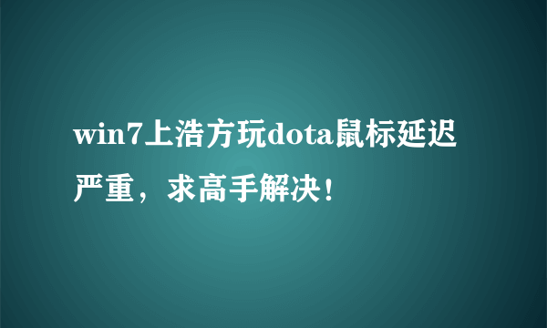 win7上浩方玩dota鼠标延迟严重，求高手解决！