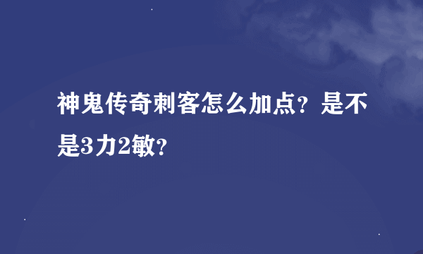 神鬼传奇刺客怎么加点？是不是3力2敏？