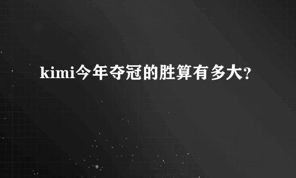 kimi今年夺冠的胜算有多大？