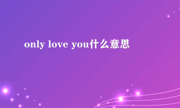 only love you什么意思