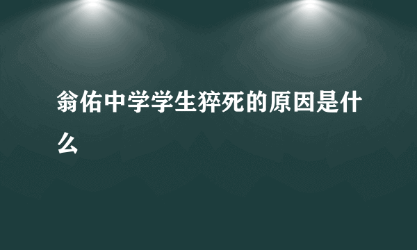 翁佑中学学生猝死的原因是什么