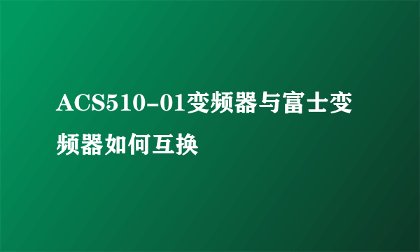 ACS510-01变频器与富士变频器如何互换