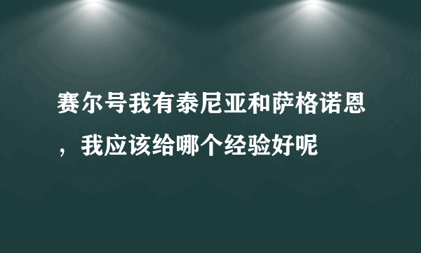 赛尔号我有泰尼亚和萨格诺恩，我应该给哪个经验好呢