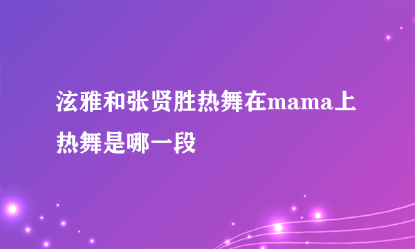 泫雅和张贤胜热舞在mama上热舞是哪一段