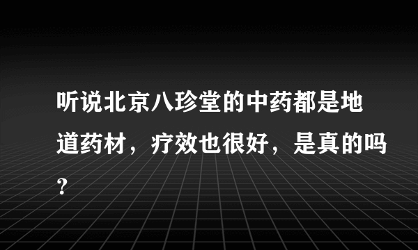 听说北京八珍堂的中药都是地道药材，疗效也很好，是真的吗？