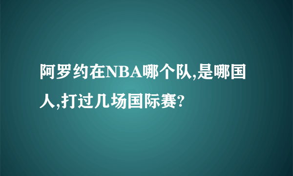 阿罗约在NBA哪个队,是哪国人,打过几场国际赛?